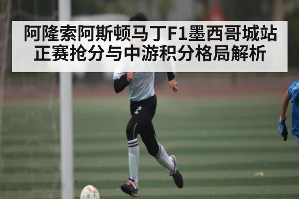 阿隆索阿斯顿马丁F1墨西哥城站正赛抢分与中游积分格局解析 | SPORTS