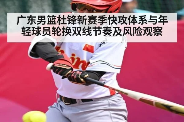 广东男篮杜锋新赛季快攻体系与年轻球员轮换双线节奏及风险观察